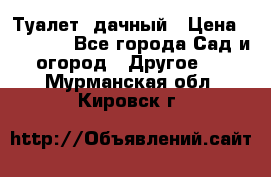 Туалет  дачный › Цена ­ 12 300 - Все города Сад и огород » Другое   . Мурманская обл.,Кировск г.